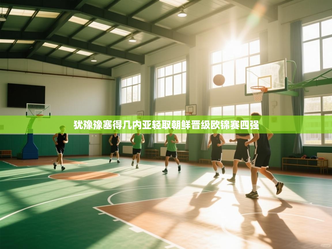 犹豫豫塞得几内亚轻取朝鲜晋级欧锦赛四强 第1张