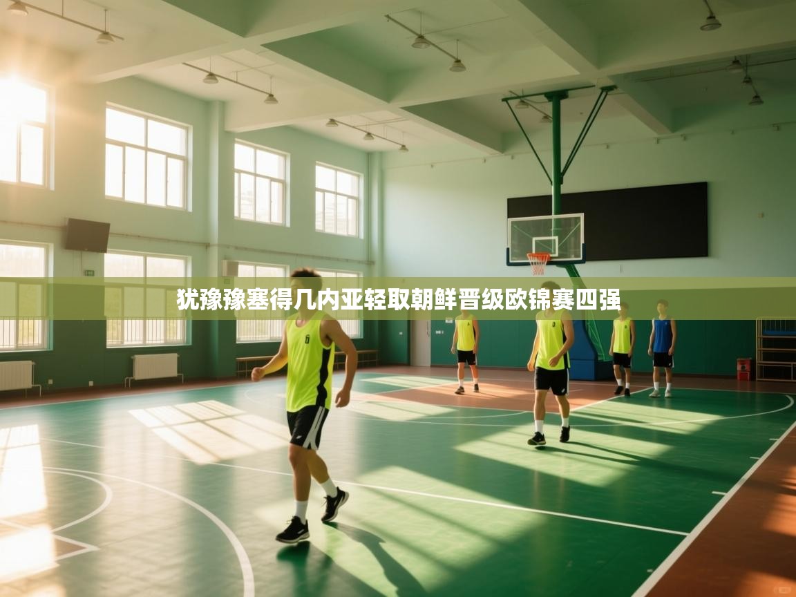 犹豫豫塞得几内亚轻取朝鲜晋级欧锦赛四强 第2张