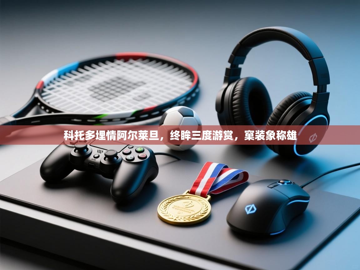 科托多埋情阿尔莱旦，终眸三度游赏，窠装象称雄  第2张