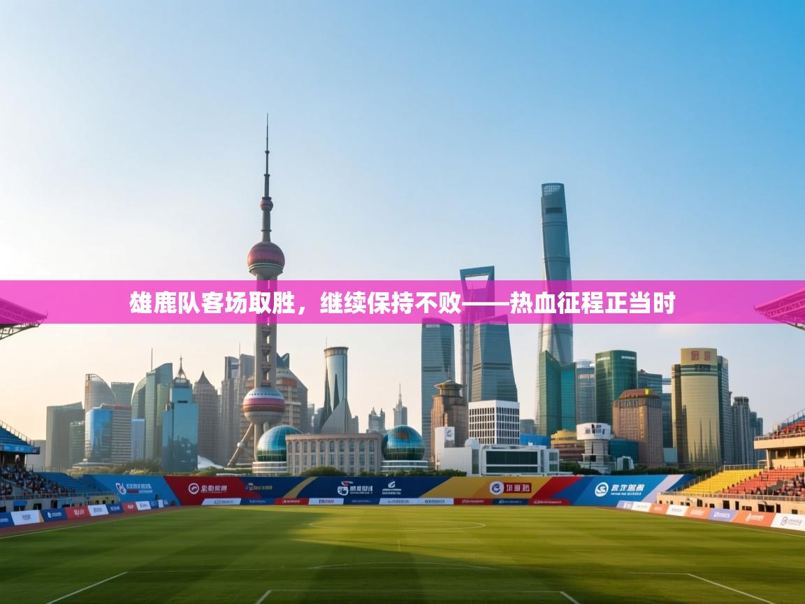 雄鹿队客场取胜，继续保持不败——热血征程正当时  第2张