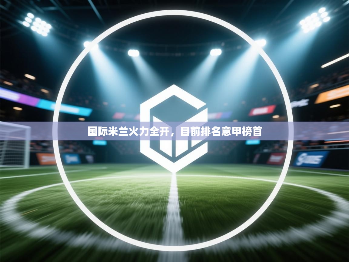 国际米兰火力全开，目前排名意甲榜首  第1张