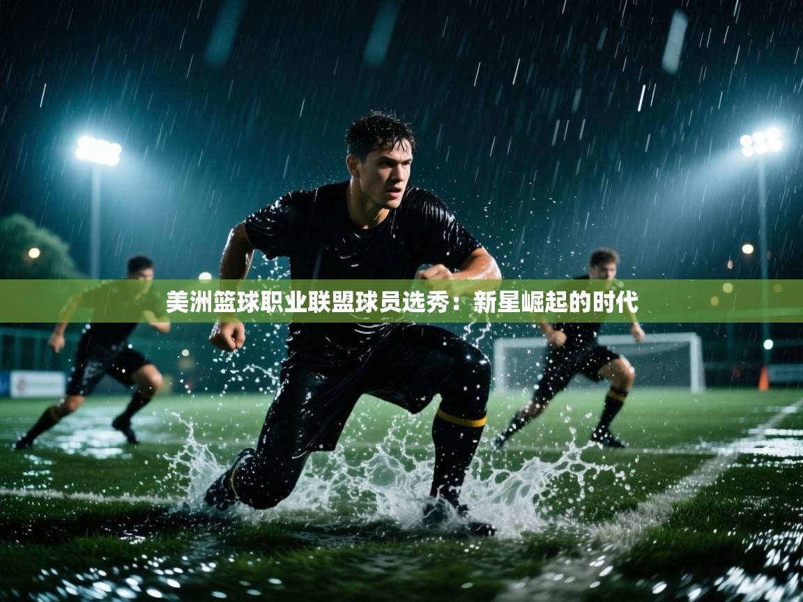 美洲篮球职业联盟球员选秀：新星崛起的时代  第2张