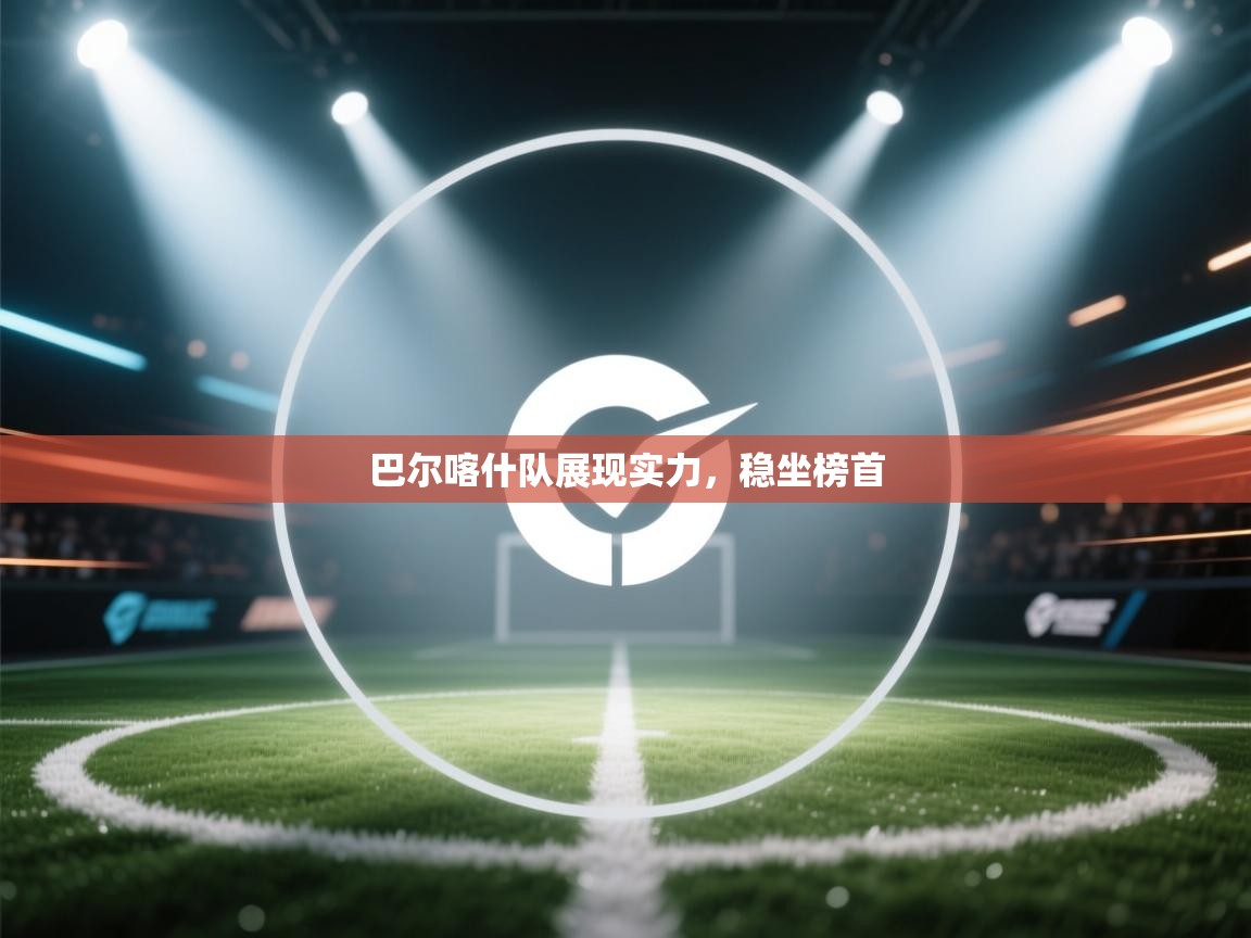 巴尔喀什队展现实力，稳坐榜首  第1张