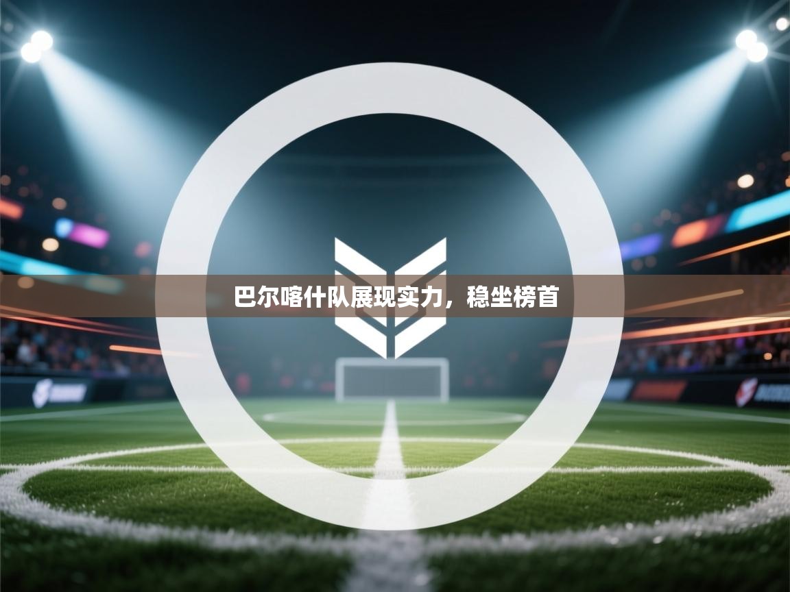 巴尔喀什队展现实力，稳坐榜首  第2张