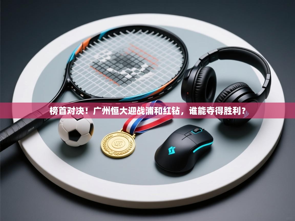 榜首对决！广州恒大迎战浦和红钻，谁能夺得胜利？  第1张