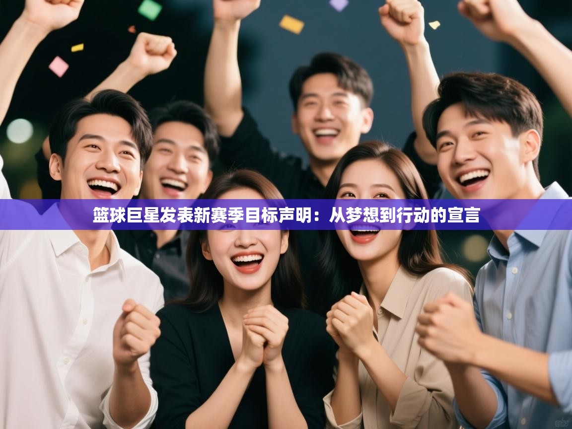 篮球巨星发表新赛季目标声明：从梦想到行动的宣言  第1张