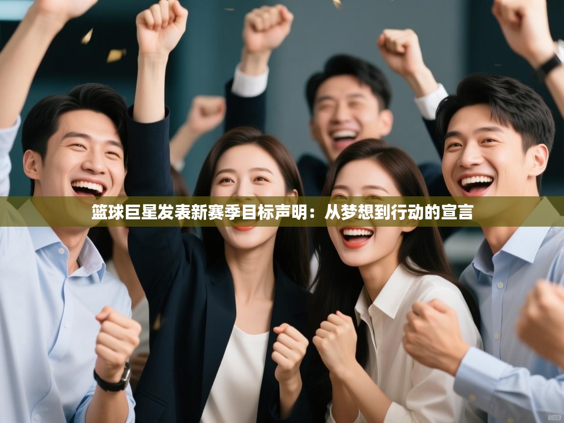 篮球巨星发表新赛季目标声明：从梦想到行动的宣言  第2张