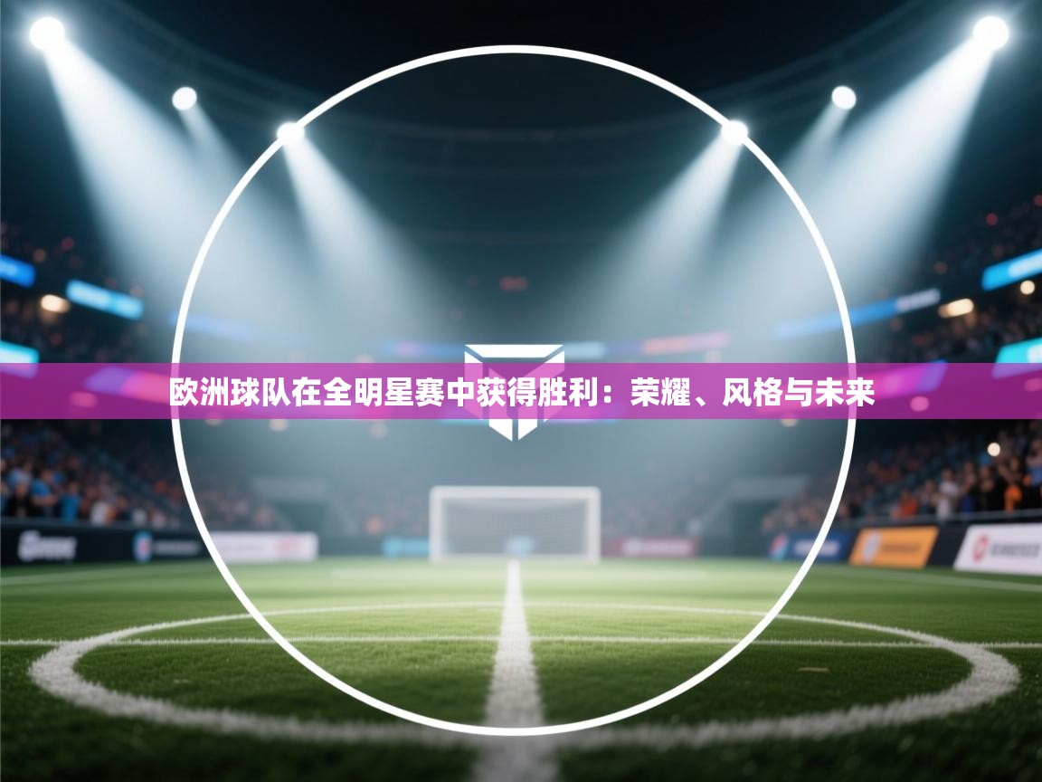 欧洲球队在全明星赛中获得胜利:荣耀、风格与未来 第2张