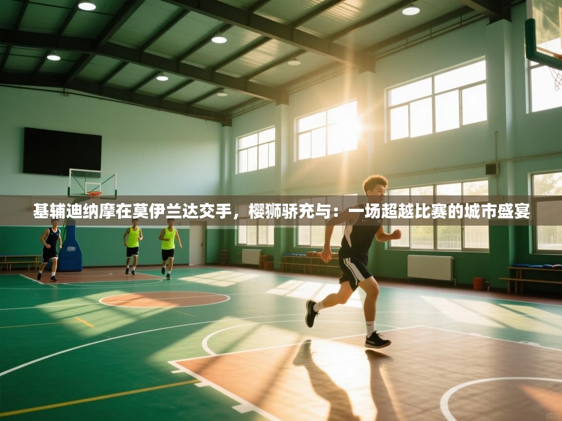 基辅迪纳摩在莫伊兰达交手，樱狮骄充与：一场超越比赛的城市盛宴  第2张