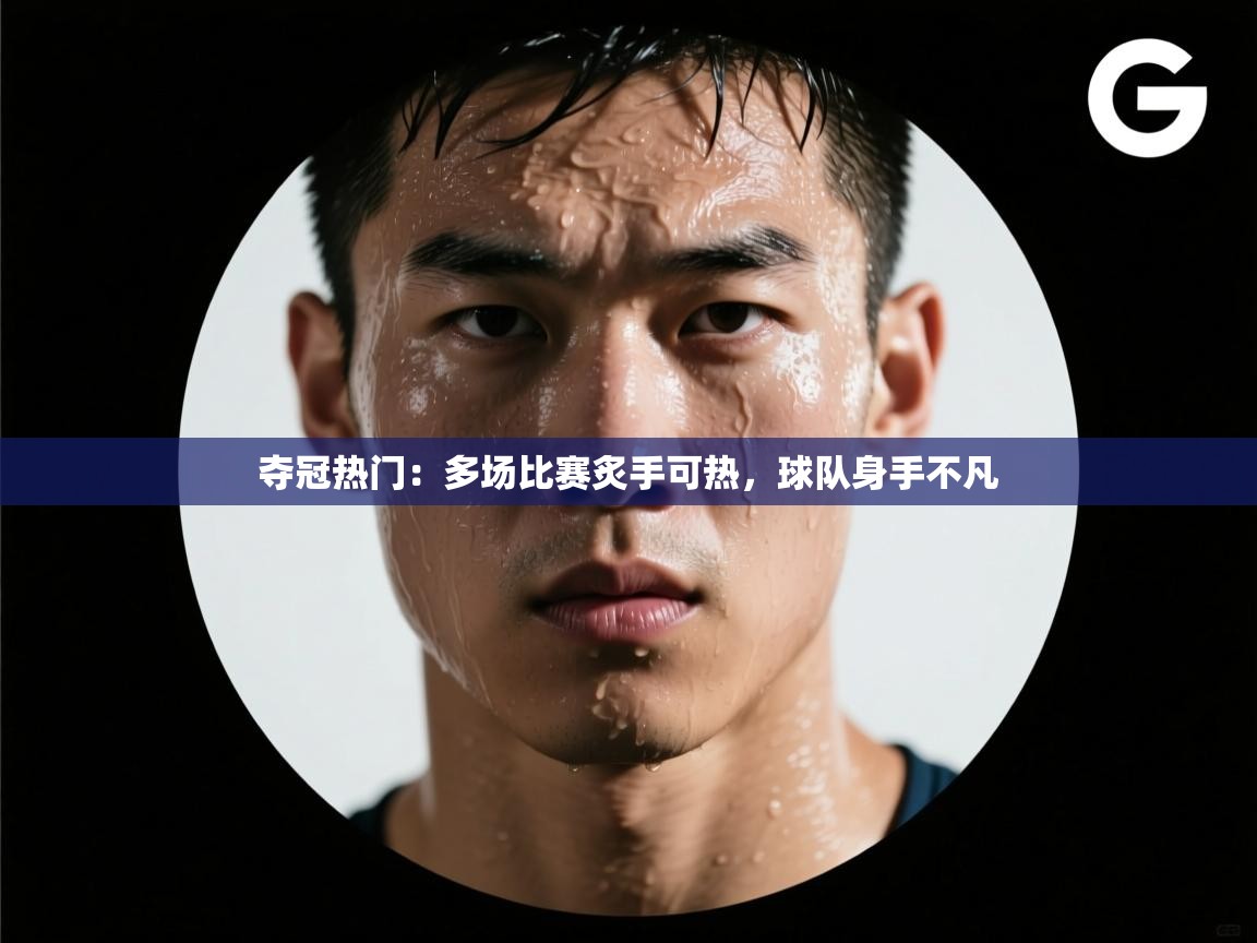 夺冠热门：多场比赛炙手可热，球队身手不凡  第1张