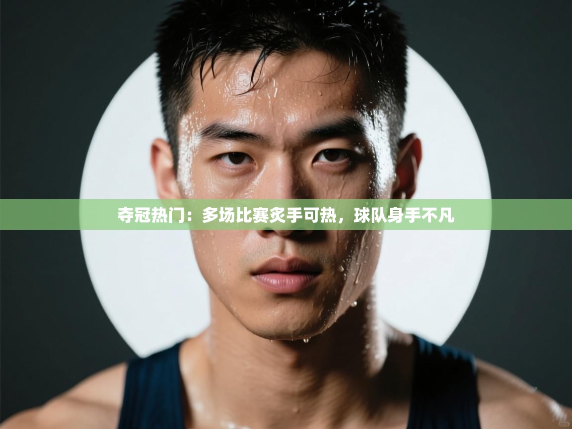 夺冠热门：多场比赛炙手可热，球队身手不凡  第2张